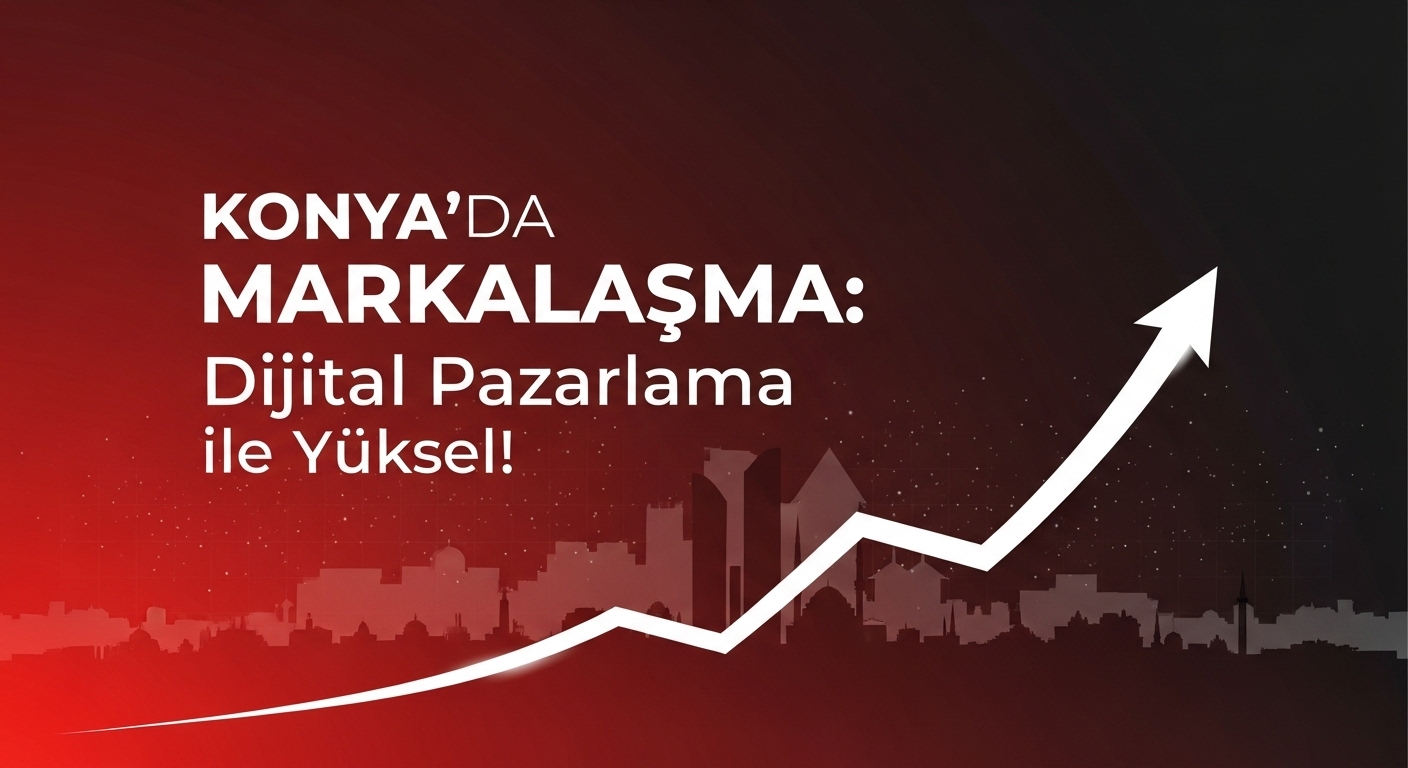 Konya'da Markalaşma: Dijital Pazarlama İle Yüksel!